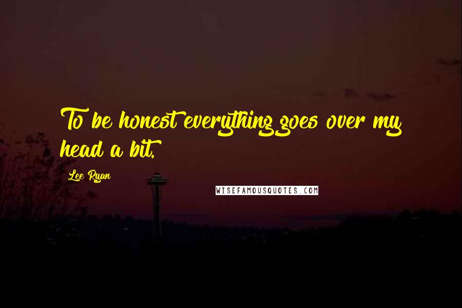 Lee Ryan Quotes: To be honest everything goes over my head a bit.