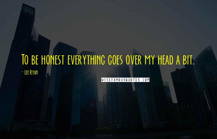 Lee Ryan Quotes: To be honest everything goes over my head a bit.