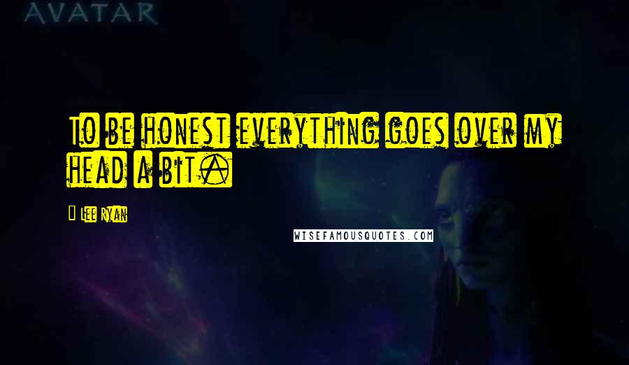 Lee Ryan Quotes: To be honest everything goes over my head a bit.