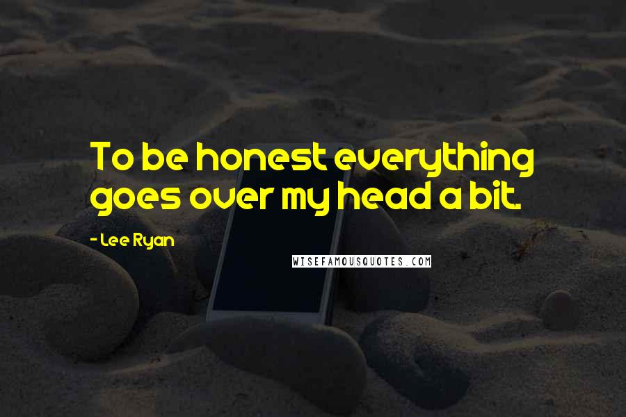 Lee Ryan Quotes: To be honest everything goes over my head a bit.