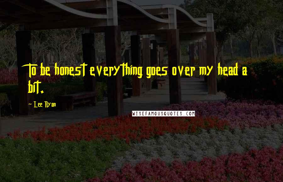 Lee Ryan Quotes: To be honest everything goes over my head a bit.