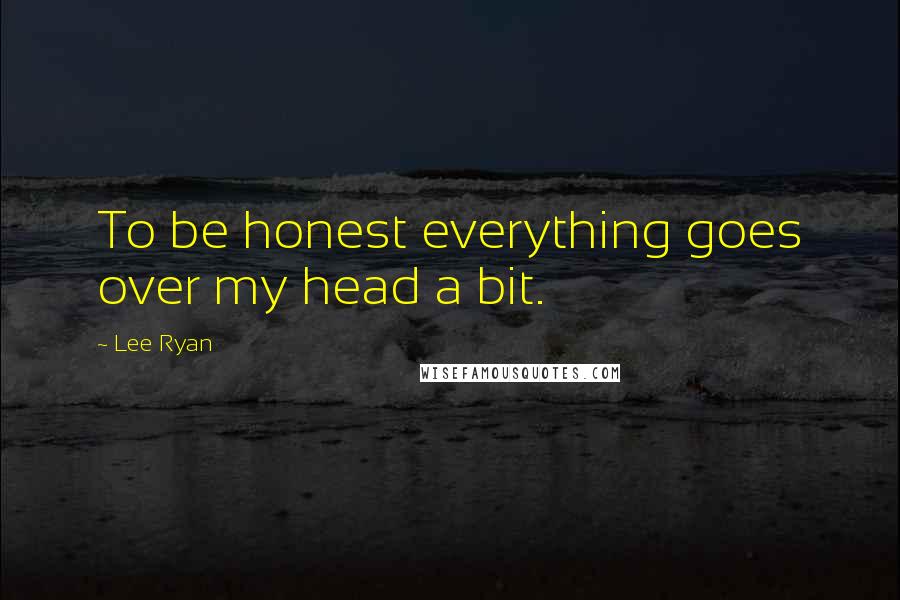 Lee Ryan Quotes: To be honest everything goes over my head a bit.