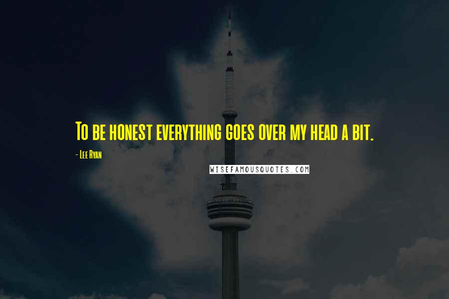 Lee Ryan Quotes: To be honest everything goes over my head a bit.