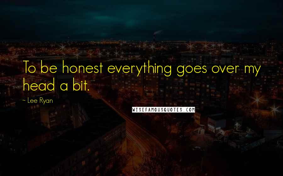 Lee Ryan Quotes: To be honest everything goes over my head a bit.