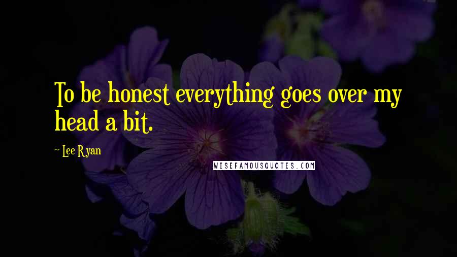 Lee Ryan Quotes: To be honest everything goes over my head a bit.