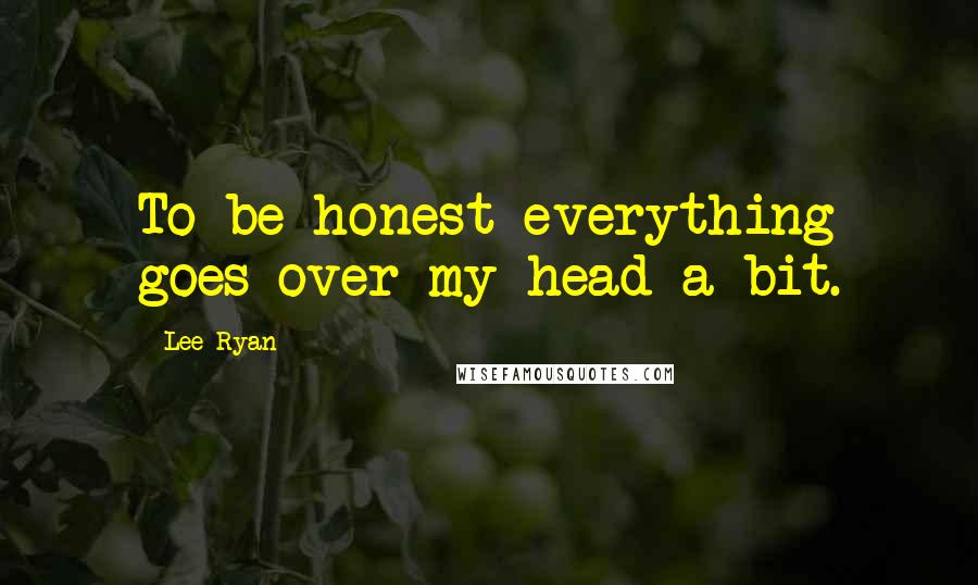 Lee Ryan Quotes: To be honest everything goes over my head a bit.