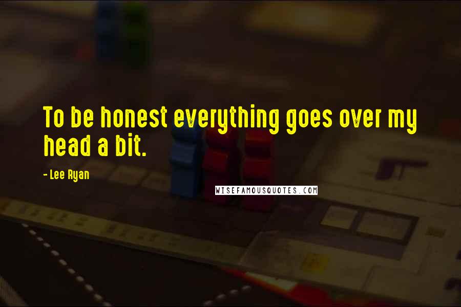 Lee Ryan Quotes: To be honest everything goes over my head a bit.