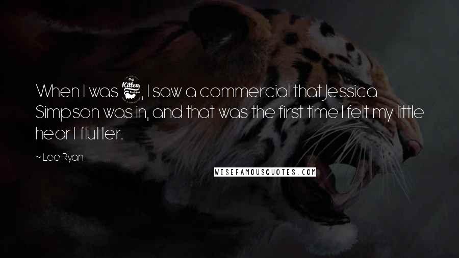 Lee Ryan Quotes: When I was 6, I saw a commercial that Jessica Simpson was in, and that was the first time I felt my little heart flutter.