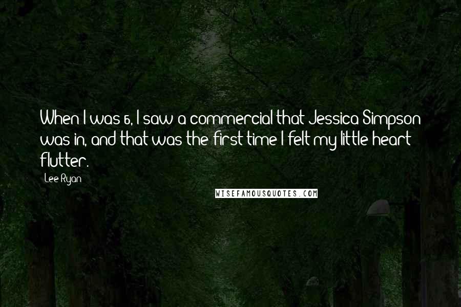 Lee Ryan Quotes: When I was 6, I saw a commercial that Jessica Simpson was in, and that was the first time I felt my little heart flutter.