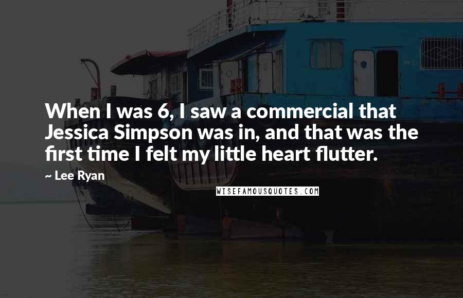 Lee Ryan Quotes: When I was 6, I saw a commercial that Jessica Simpson was in, and that was the first time I felt my little heart flutter.