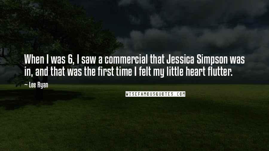Lee Ryan Quotes: When I was 6, I saw a commercial that Jessica Simpson was in, and that was the first time I felt my little heart flutter.