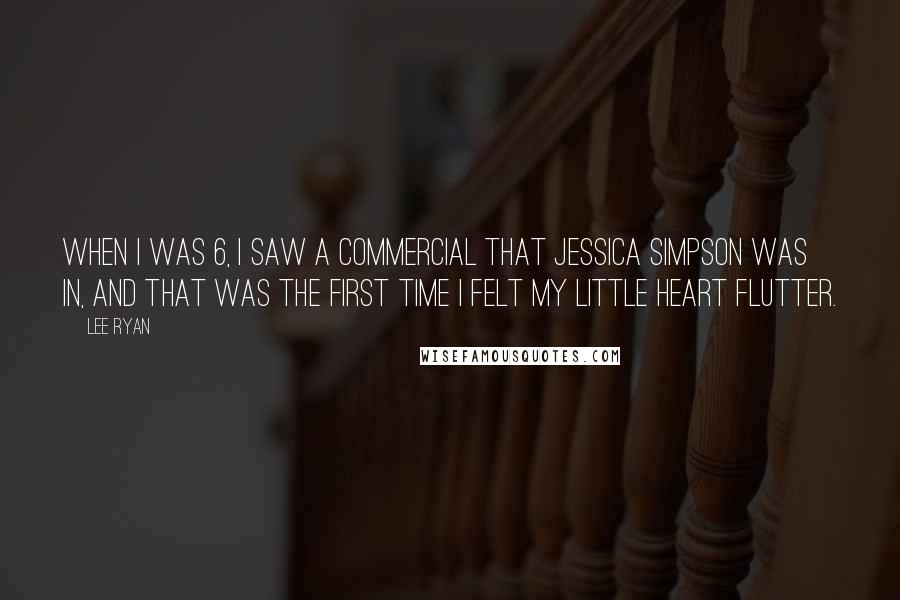 Lee Ryan Quotes: When I was 6, I saw a commercial that Jessica Simpson was in, and that was the first time I felt my little heart flutter.