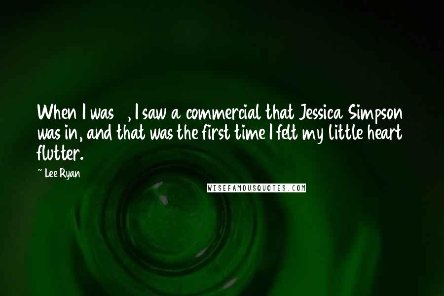 Lee Ryan Quotes: When I was 6, I saw a commercial that Jessica Simpson was in, and that was the first time I felt my little heart flutter.