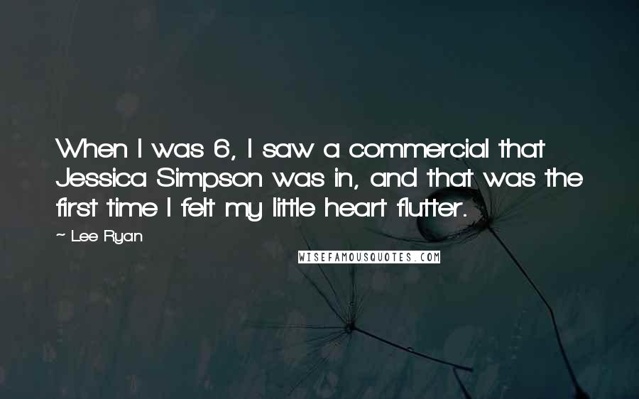 Lee Ryan Quotes: When I was 6, I saw a commercial that Jessica Simpson was in, and that was the first time I felt my little heart flutter.