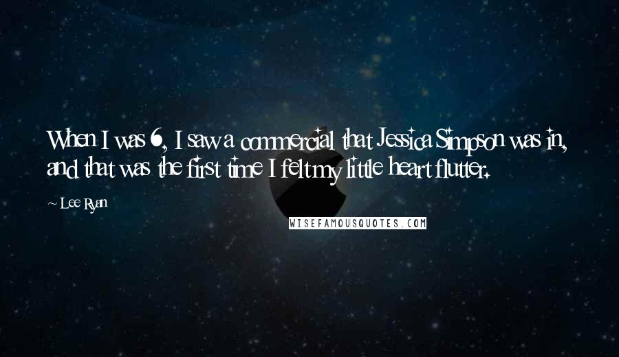 Lee Ryan Quotes: When I was 6, I saw a commercial that Jessica Simpson was in, and that was the first time I felt my little heart flutter.