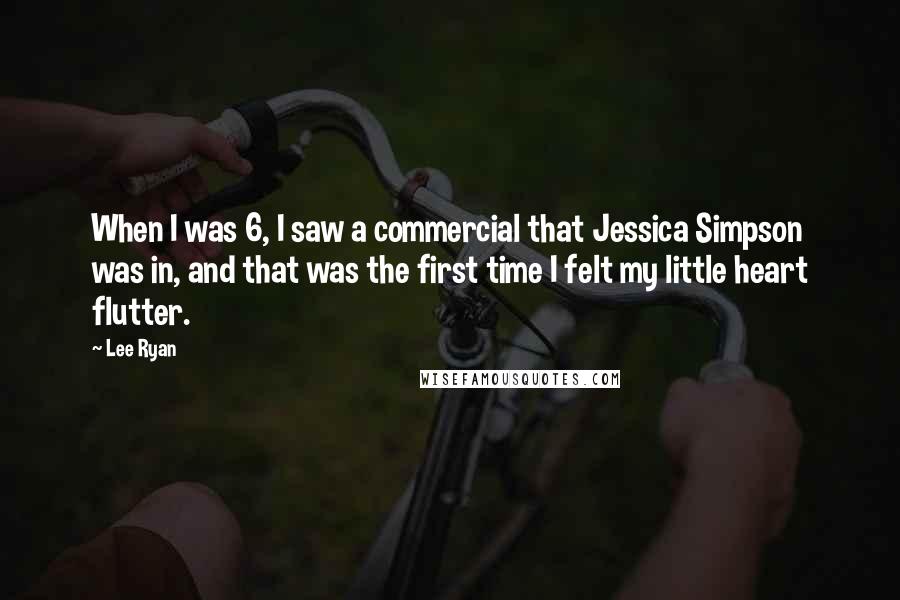 Lee Ryan Quotes: When I was 6, I saw a commercial that Jessica Simpson was in, and that was the first time I felt my little heart flutter.