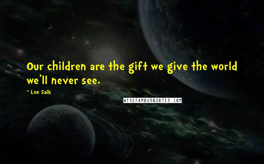 Lee Salk Quotes: Our children are the gift we give the world we'll never see.