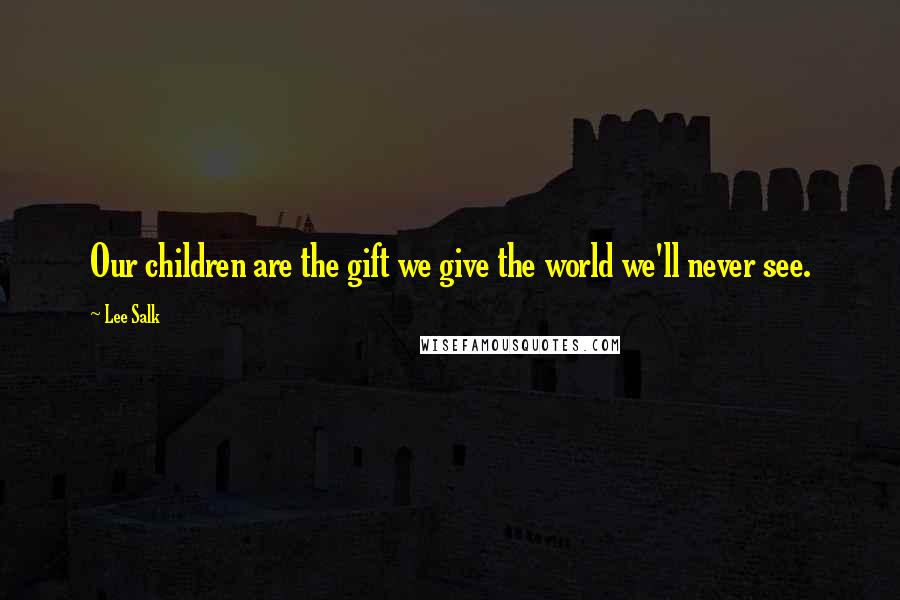 Lee Salk Quotes: Our children are the gift we give the world we'll never see.