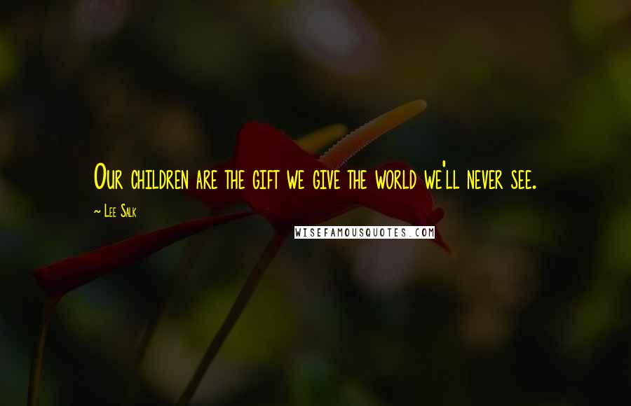 Lee Salk Quotes: Our children are the gift we give the world we'll never see.