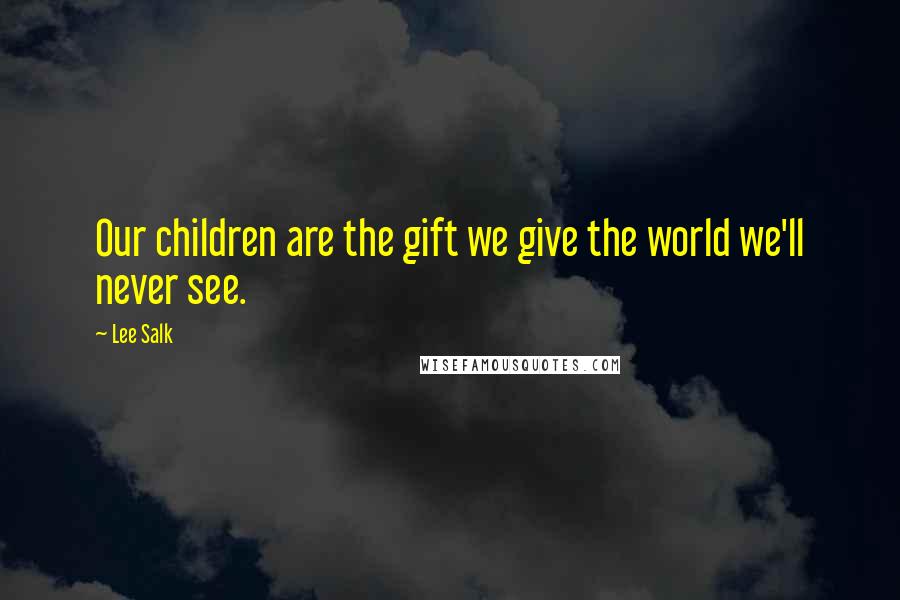 Lee Salk Quotes: Our children are the gift we give the world we'll never see.