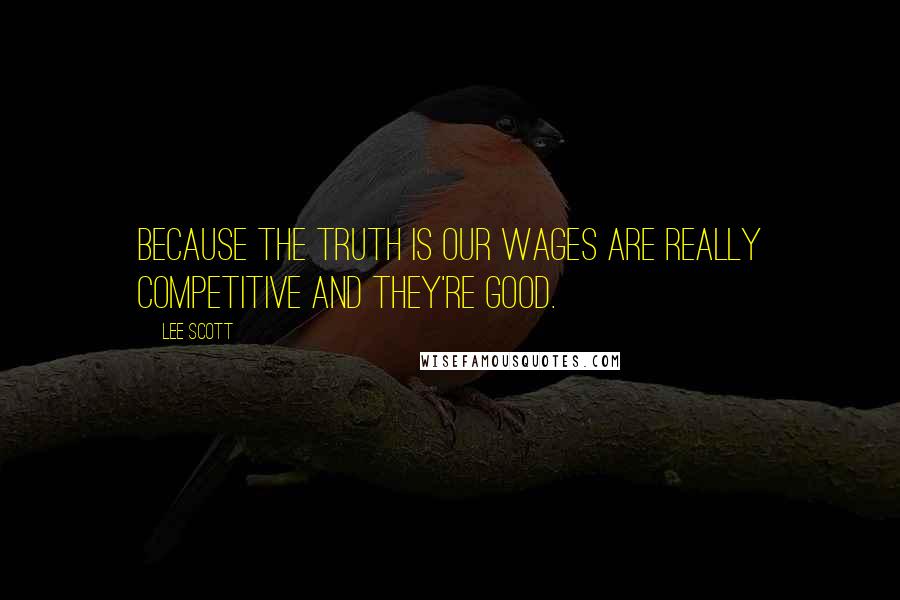 Lee Scott Quotes: Because the truth is our wages are really competitive and they're good.