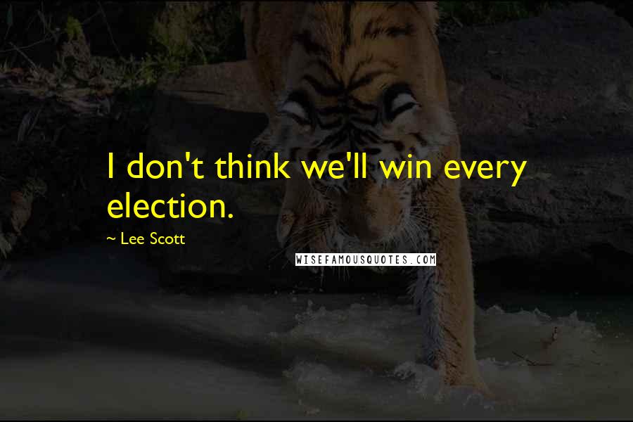 Lee Scott Quotes: I don't think we'll win every election.