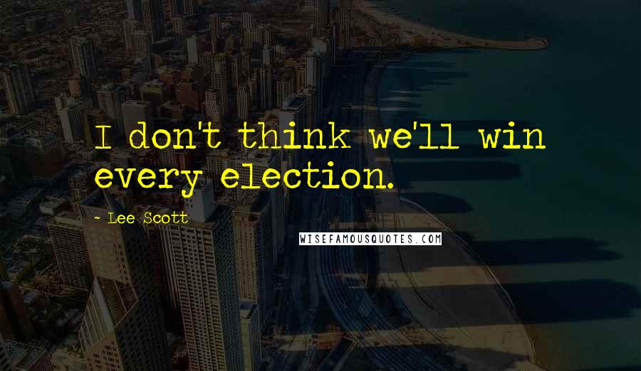 Lee Scott Quotes: I don't think we'll win every election.