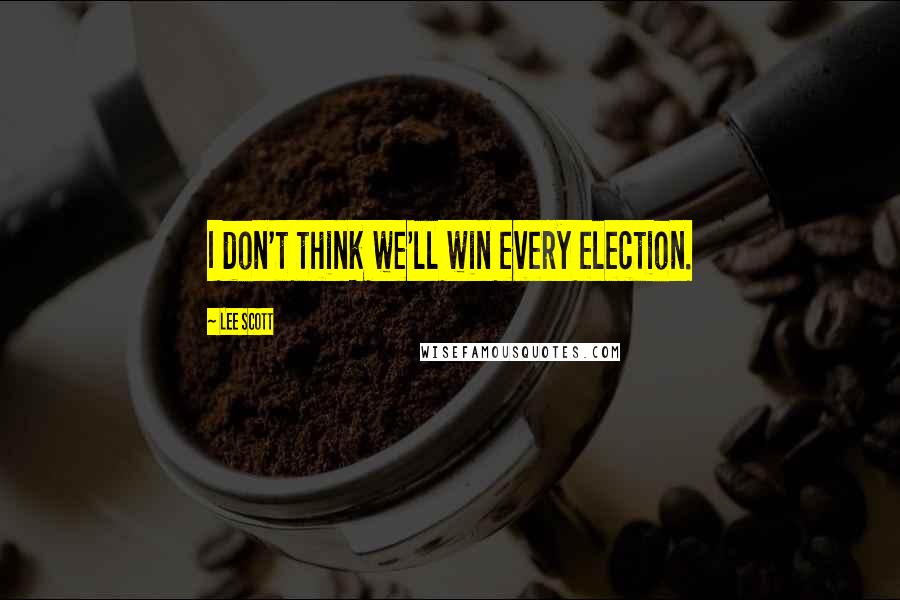 Lee Scott Quotes: I don't think we'll win every election.