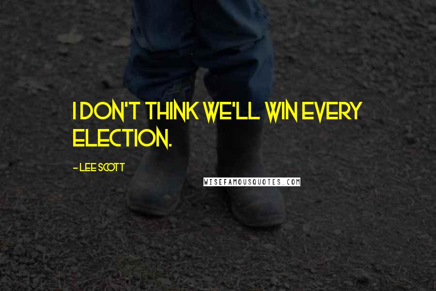 Lee Scott Quotes: I don't think we'll win every election.