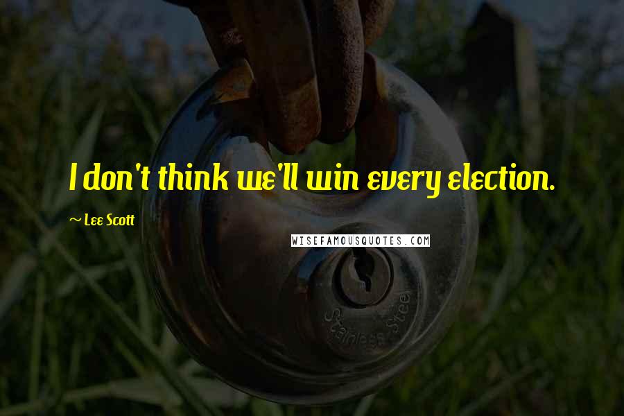 Lee Scott Quotes: I don't think we'll win every election.