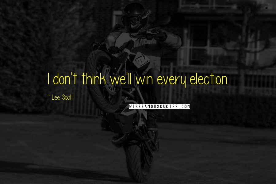 Lee Scott Quotes: I don't think we'll win every election.