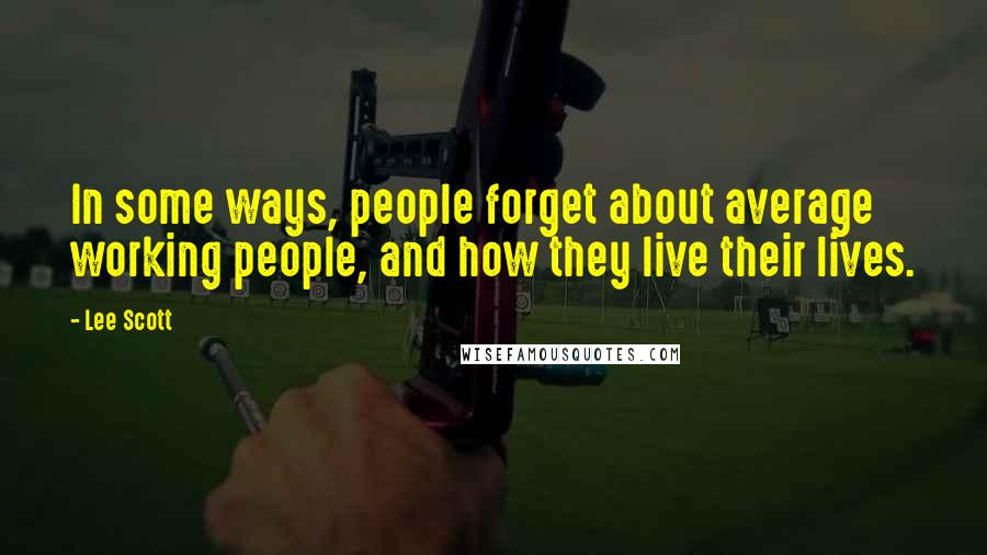 Lee Scott Quotes: In some ways, people forget about average working people, and how they live their lives.