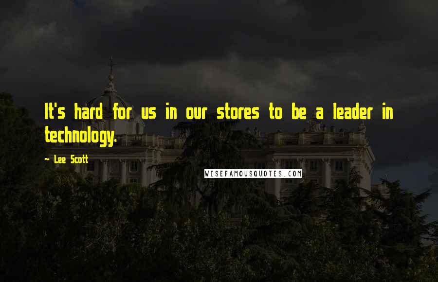 Lee Scott Quotes: It's hard for us in our stores to be a leader in technology.