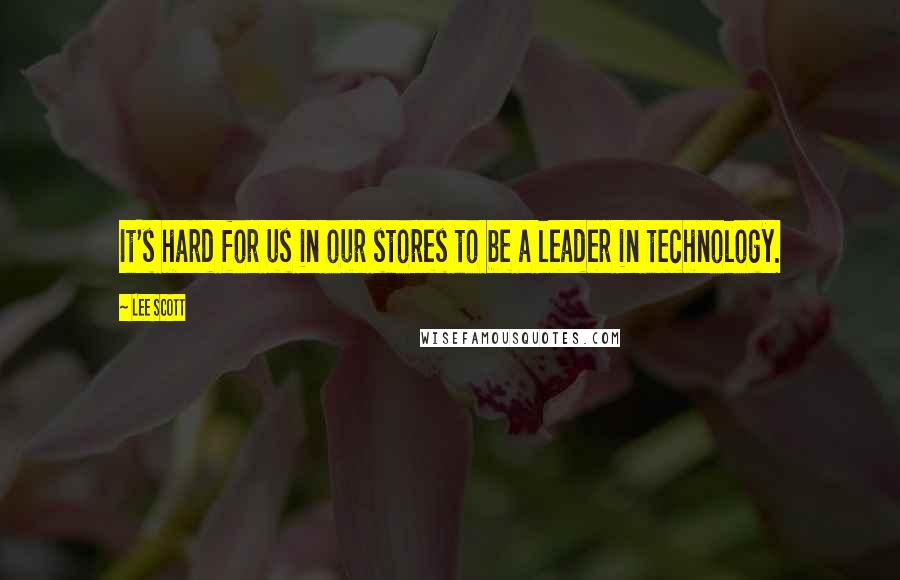 Lee Scott Quotes: It's hard for us in our stores to be a leader in technology.