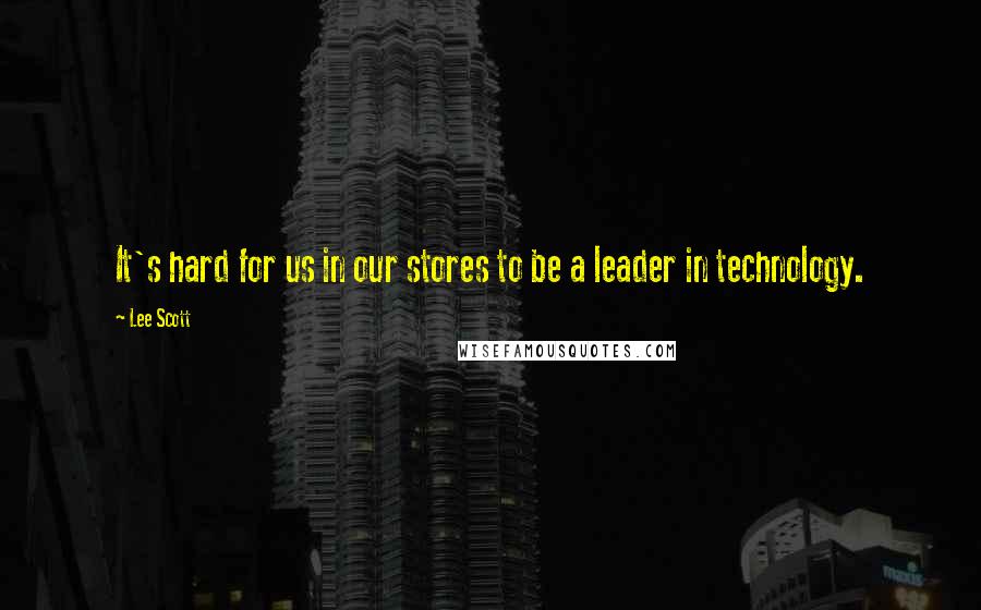 Lee Scott Quotes: It's hard for us in our stores to be a leader in technology.