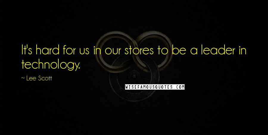 Lee Scott Quotes: It's hard for us in our stores to be a leader in technology.