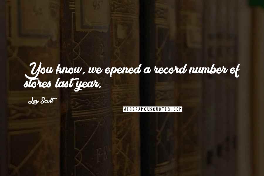 Lee Scott Quotes: You know, we opened a record number of stores last year.