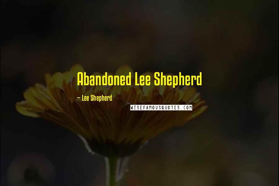 Lee Shepherd Quotes: Abandoned Lee Shepherd