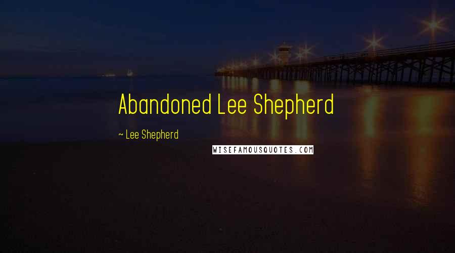 Lee Shepherd Quotes: Abandoned Lee Shepherd