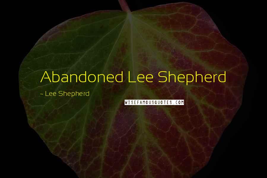 Lee Shepherd Quotes: Abandoned Lee Shepherd