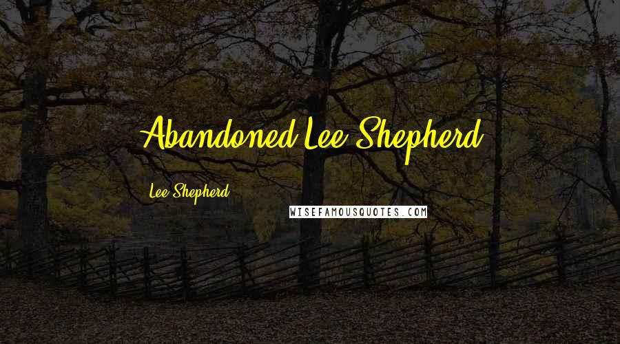 Lee Shepherd Quotes: Abandoned Lee Shepherd