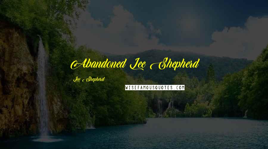 Lee Shepherd Quotes: Abandoned Lee Shepherd