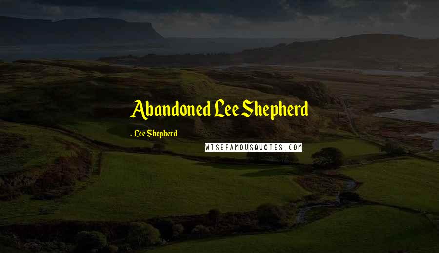 Lee Shepherd Quotes: Abandoned Lee Shepherd