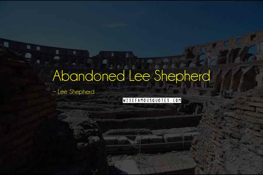 Lee Shepherd Quotes: Abandoned Lee Shepherd