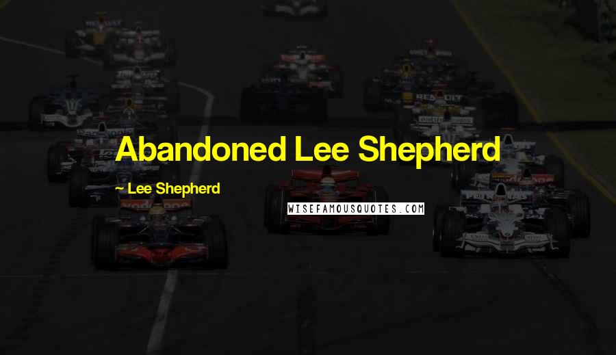 Lee Shepherd Quotes: Abandoned Lee Shepherd