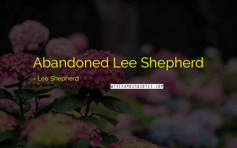 Lee Shepherd Quotes: Abandoned Lee Shepherd