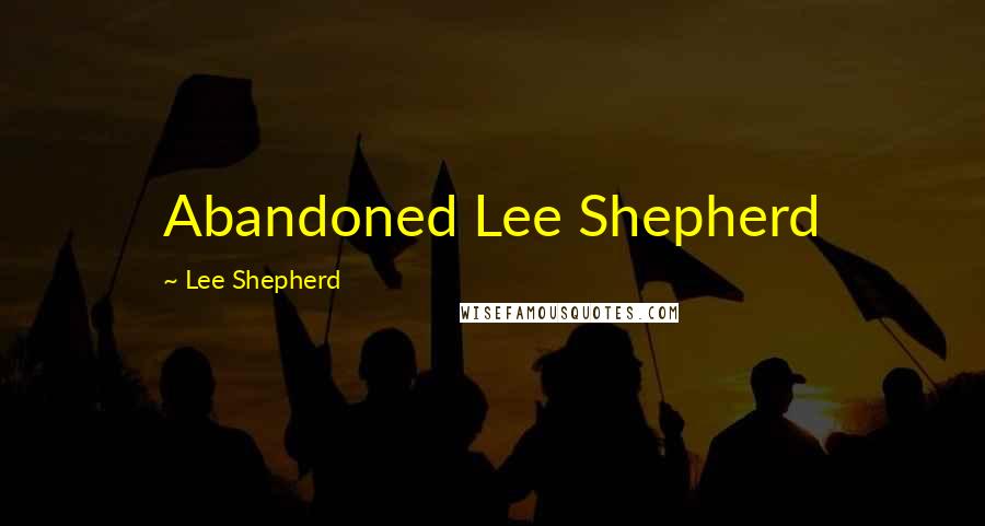 Lee Shepherd Quotes: Abandoned Lee Shepherd