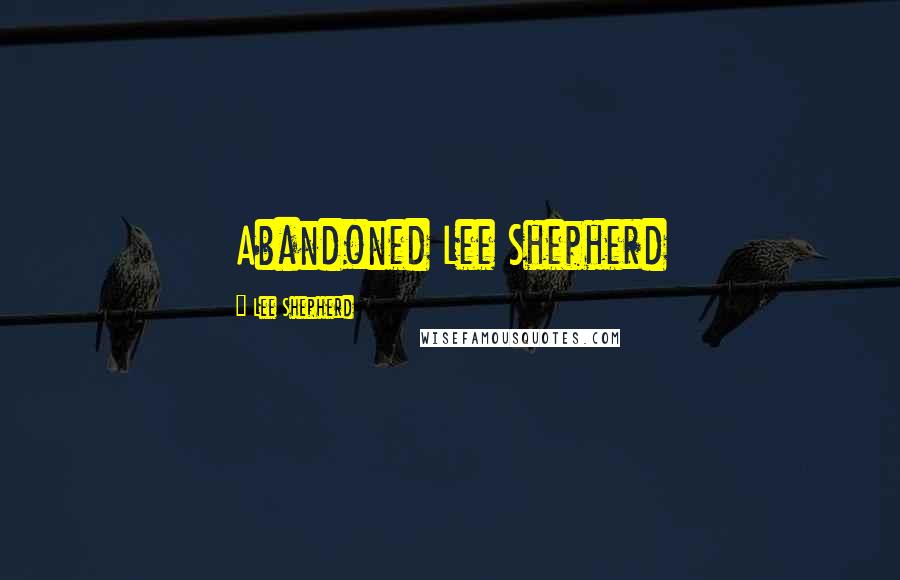 Lee Shepherd Quotes: Abandoned Lee Shepherd