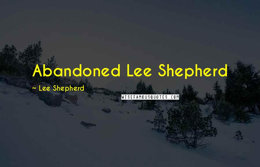 Lee Shepherd Quotes: Abandoned Lee Shepherd