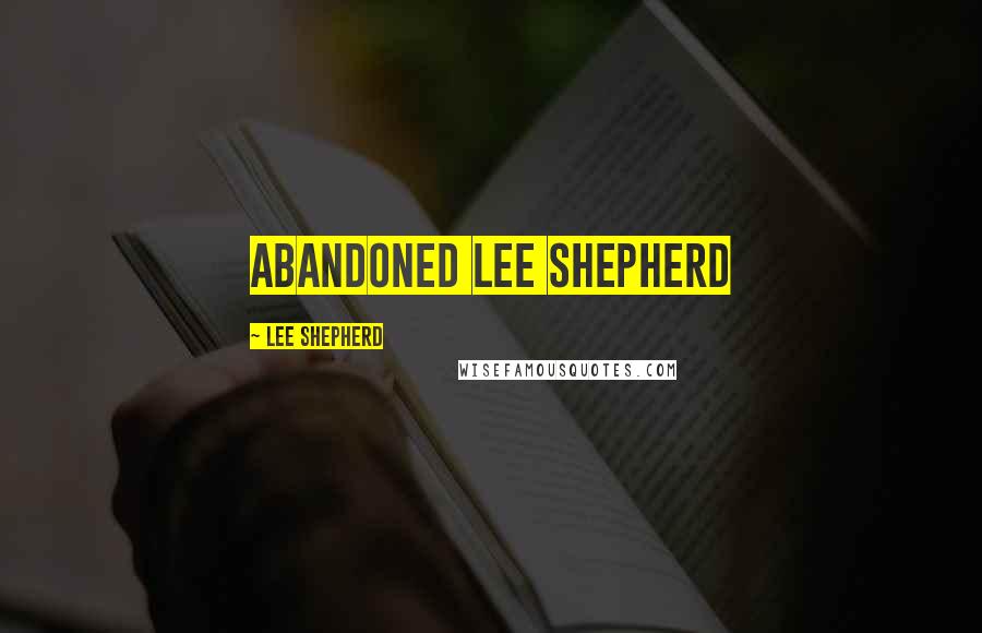 Lee Shepherd Quotes: Abandoned Lee Shepherd